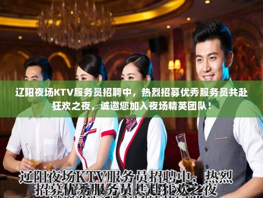 辽阳夜场KTV服务员招聘中，热烈招募优秀服务员共赴狂欢之夜，诚邀您加入夜场精英团队！